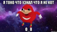 я токо что узнал что я не кот 0_0