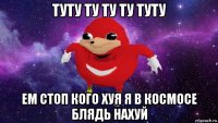 туту ту ту ту туту ем стоп кого хуя я в космосе блядь нахуй