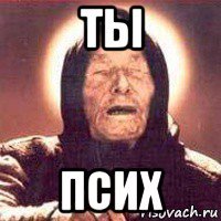 ты псих