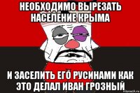 необходимо вырезать население крыма и заселить его русинами как это делал иван грозный