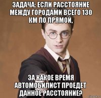 задача: если расстояние между городами всего 130 км по прямой, за какое время автомобилист проедет данное расстояние?