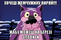 хочеш жемчужину ниряй!!! жабу можеш на березі зловити