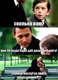 сколько вам? мне 54 гхода! бдаб даб даааб даб даб я! снимай маску! на авито продадииим!!!11