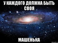 у каждого должна быть своя машенька