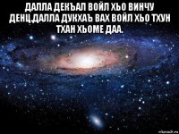 далла декъал войл хьо винчу денц.далла дукхаъ вах войл хьо тхун тхан хьоме даа. 