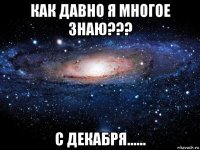 как давно я многое знаю??? с декабря......