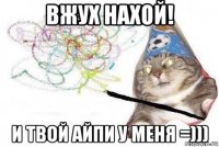 вжух нахой! и твой айпи у меня =)))