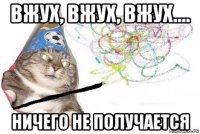 вжух, вжух, вжух.... ничего не получается