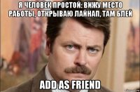 я человек простой: вижу место работы, открываю лайнап, там блей add as friend