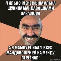 я ильяс, мене жына алька щукина мандавошками заразила! а я мамку её ибал, всех мандавошек ей на менду перегнал!