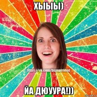 хыыы) йа дюуура!))