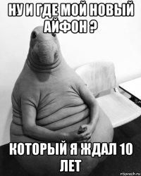 ну и где мой новый айфон ? который я ждал 10 лет