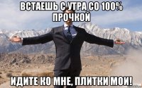 встаешь с утра со 100% прочкой идите ко мне, плитки мои!