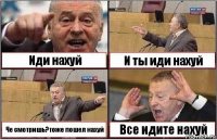 Иди нахуй И ты иди нахуй Че смотришь?тоже пошел нахуй Все идите нахуй