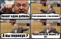 Звонят одни дебилы А она крашеная , а вы хозяин ? А вы перекуп ? ПАШЛИ ВЫ НАХУЙ, МАШИНЕ 20 ЛЕТ