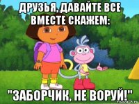 друзья, давайте все вместе скажем: "заборчик, не воруй!"