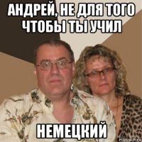 андрей, не для того чтобы ты учил немецкий