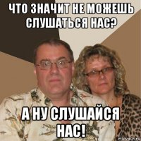 что значит не можешь слушаться нас? а ну слушайся нас!