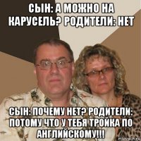 сын: а можно на карусель? родители: нет сын: почему нет? родители: потому что у тебя тройка по английскому!!!