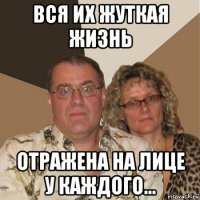 вся их жуткая жизнь отражена на лице у каждого...