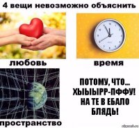 ПОТОМУ, ЧТО...
ХЫЫЫРР-ПФФУ!
НА ТЕ В ЕБАЛО БЛЯДЬ!