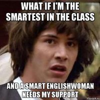 what if i'm the smartest in the class and a smart englishwoman needs my support