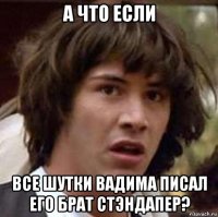 а что если все шутки вадима писал его брат стэндапер?