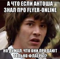 а что если антоша знал про flyer-online но думал, что они продают только флаеры?