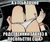 а у тебя точно родственник завхоз в посольстве сша?