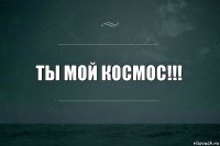 Ты мой космос!!!