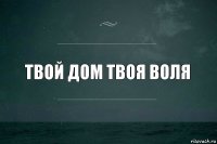 твой дом твоя воля