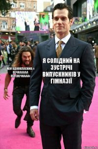 Я солідний на зустрічі випускників у гімназії Мій однокласник: « Печкааааа Перепечкааа»