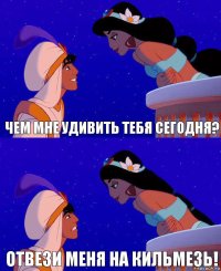 чем мне удивить тебя сегодня? Отвези меня на Кильмезь!