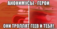 анонимусы - герои они троллят геев и тебя!