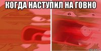 когда наступил на говно 