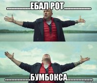 ...............ебал рот................. ................бумбокса................