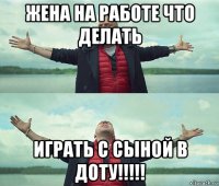 жена на работе что делать играть с сыной в доту!!!!!