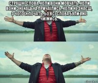 страшні слова, коли вони мовчать, коли вони зненацька причаїлись, коли не знаєш, з чого їх почать, бо всі слова були уже чиїмись. 