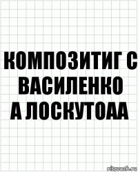 композитиг С Василенко
А Лоскутоаа