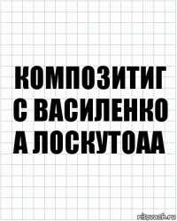 композитиг
С Василенко
А Лоскутоаа