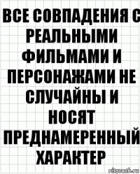 Все совпадения с реальными фильмами и персонажами не случайны и носят преднамеренный характер