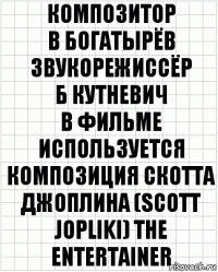 композитор
В Богатырёв
звукорежиссёр
Б Кутневич
В фильме используется композиция Скотта джоплина (scott jopliki) the entertainer