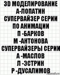 3D моделирование
А-Лопатин
супервайзер серии по анимации
П -Барков
М -Антонова
супервайзеры серии
А -Маслов
Л -Эстрин
Р -Дусалимов