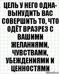 цель у него одна- вынудить вас совершить то, что одёт вразрез с вашими желаниями, чувствами, убеждениями и ценностями