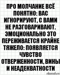 про молчание всё понятно: вас игнорируют, с вами не разговаривают. эмоционально это переживается крайне тяжело: появляется чувство отверженности, вины и неадекватности