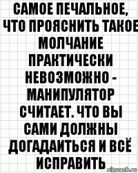 самое печальное, что прояснить такое молчание практически невозможно - манипулятор считает. что вы сами должны догадаиться и всё исправить