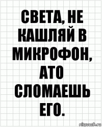 Света, не кашляй в микрофон, ато сломаешь его.