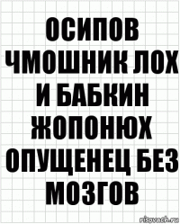 Осипов чмошник лох и Бабкин жопонюх опущенец без мозгов