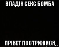 владік секс бомба прівет пострижися