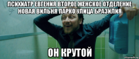 психиатр евгения второе женское отделение новая вильня парко улица бразилия он крутой